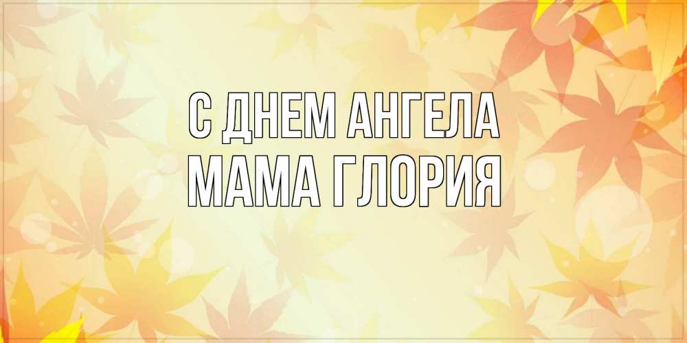 Открытка на каждый день с именем, Мама-Глория С днем ангела поздравления с днем ангела бесплатно Прикольная открытка с пожеланием онлайн скачать бесплатно 