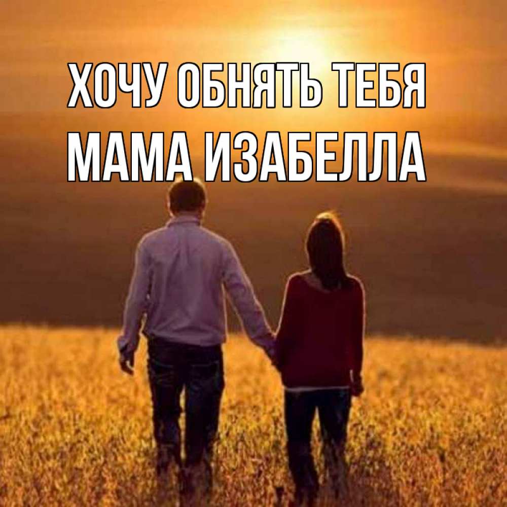 Открытка на каждый день с именем, Мама-Изабелла Хочу обнять тебя оранжевое фото и солнце и небо и настроение Прикольная открытка с пожеланием онлайн скачать бесплатно 