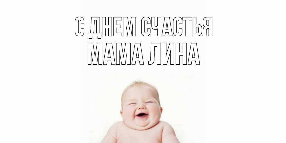 Открытка на каждый день с именем, Мама-Лина С днем счастья ребенок Прикольная открытка с пожеланием онлайн скачать бесплатно 