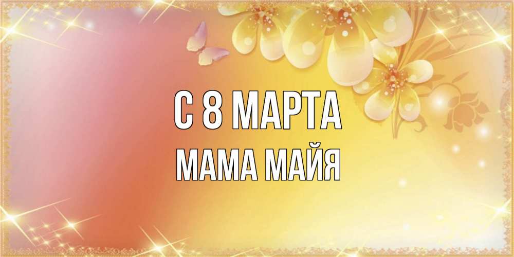 Открытка на каждый день с именем, Мама-Майя С 8 МАРТА бесплатные открытки на международный женский день Прикольная открытка с пожеланием онлайн скачать бесплатно 