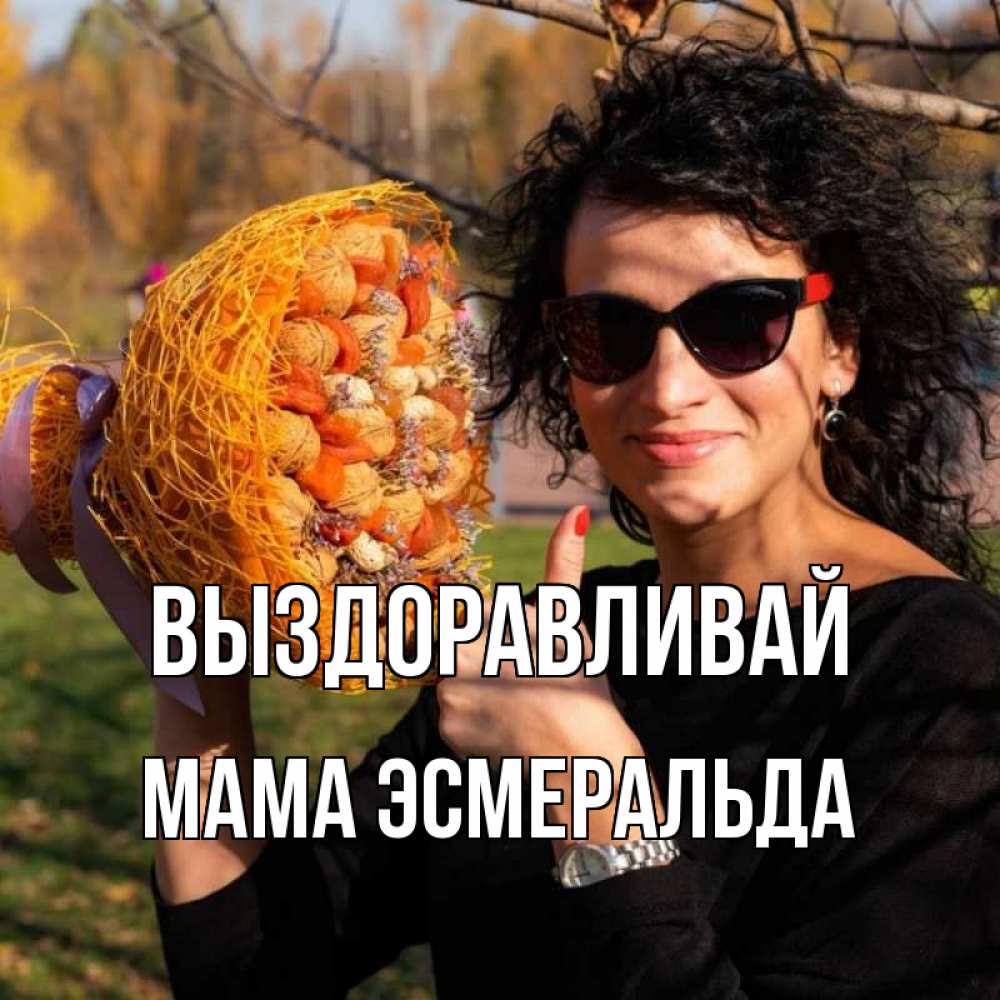 Открытка на каждый день с именем, Мама-Эсмеральда Выздоравливай что то там у нее в букете Прикольная открытка с пожеланием онлайн скачать бесплатно 