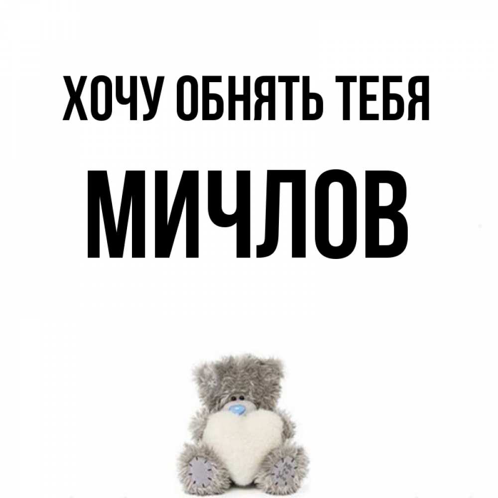 Открытка на каждый день с именем, Мичлов Хочу обнять тебя медвежонок с сердечком белого цвета Прикольная открытка с пожеланием онлайн скачать бесплатно 