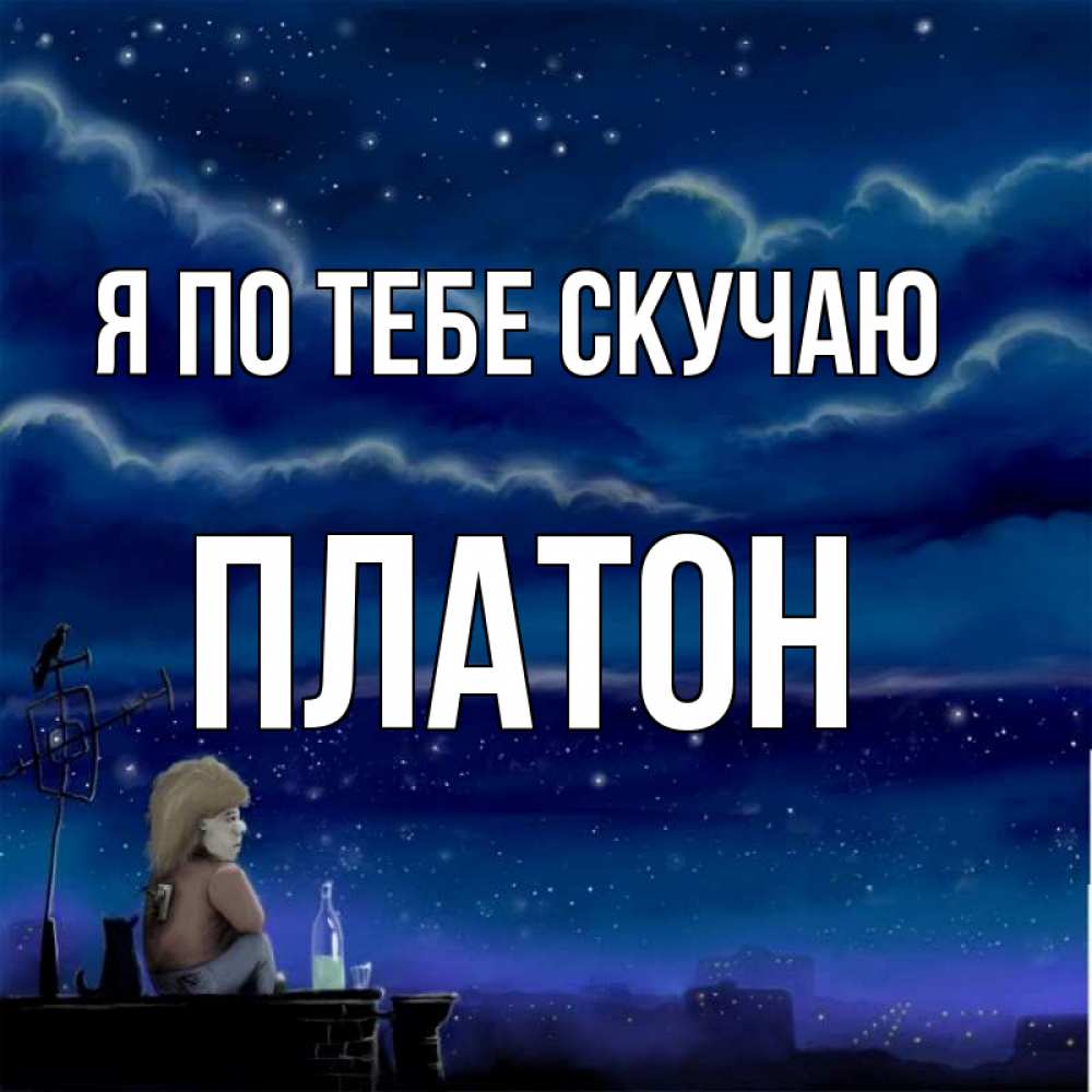 Открытка на каждый день с именем, Платон Я по тебе скучаю на крыше 1 Прикольная открытка с пожеланием онлайн скачать бесплатно 