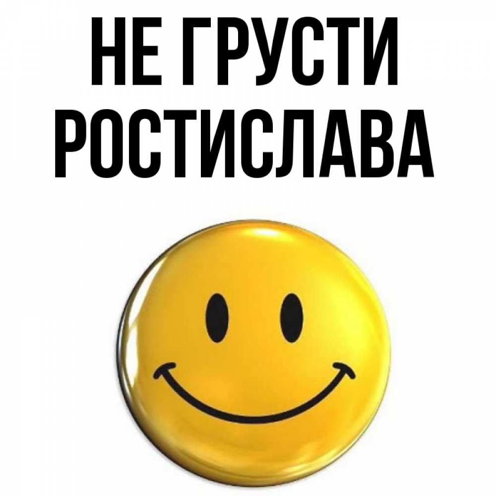 Открытка на каждый день с именем, Ростислава Не грусти триде смайл Прикольная открытка с пожеланием онлайн скачать бесплатно 