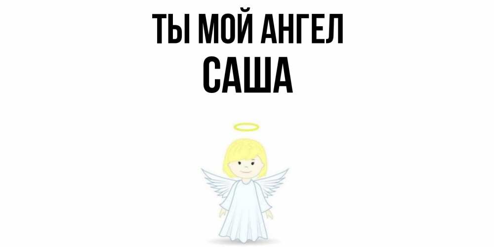 Открытка на каждый день с именем, Саша Ты мой ангел ангел Прикольная открытка с пожеланием онлайн скачать бесплатно 