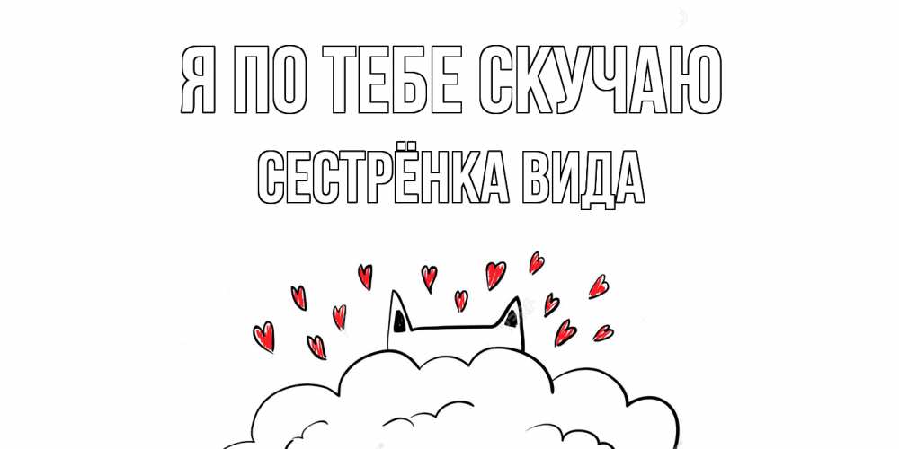 Открытка на каждый день с именем, Сестрёнка-Вида Я по тебе скучаю котик скучает по тебе очень с сердечками Прикольная открытка с пожеланием онлайн скачать бесплатно 