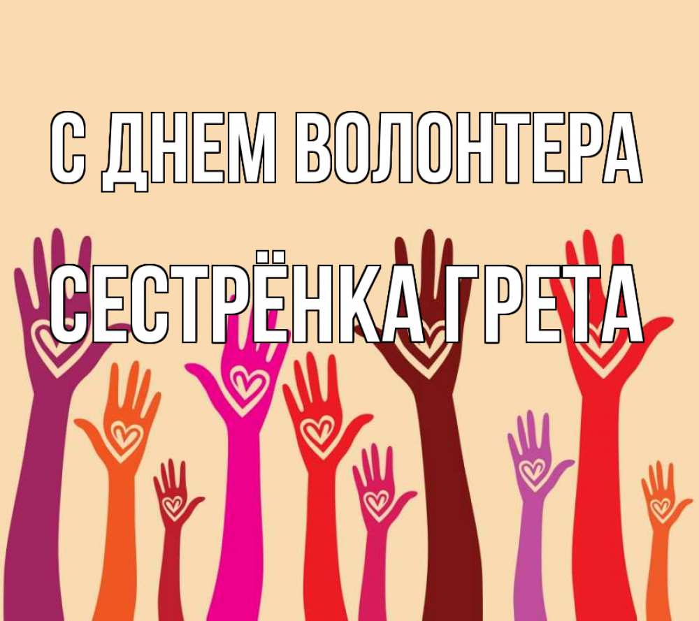 Открытка на каждый день с именем, Сестрёнка-Грета С днем волонтера с днем волонтера Прикольная открытка с пожеланием онлайн скачать бесплатно 