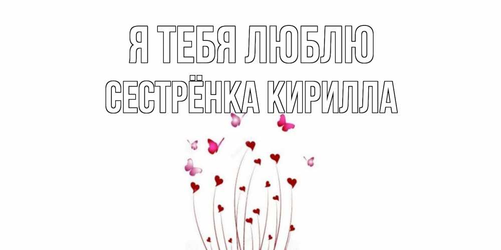Открытка на каждый день с именем, Сестрёнка-Кирилла Я тебя люблю бабо Прикольная открытка с пожеланием онлайн скачать бесплатно 