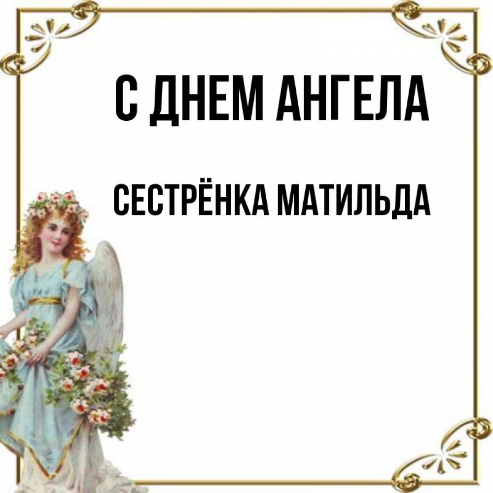 Открытка на каждый день с именем, Сестрёнка-Матильда С днем ангела с именинами от девушки ангела Прикольная открытка с пожеланием онлайн скачать бесплатно 