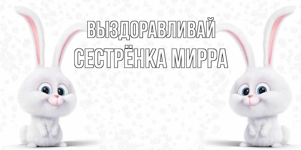 Открытка на каждый день с именем, Сестрёнка-Мирра Выздоравливай не болей с зайцем Прикольная открытка с пожеланием онлайн скачать бесплатно 