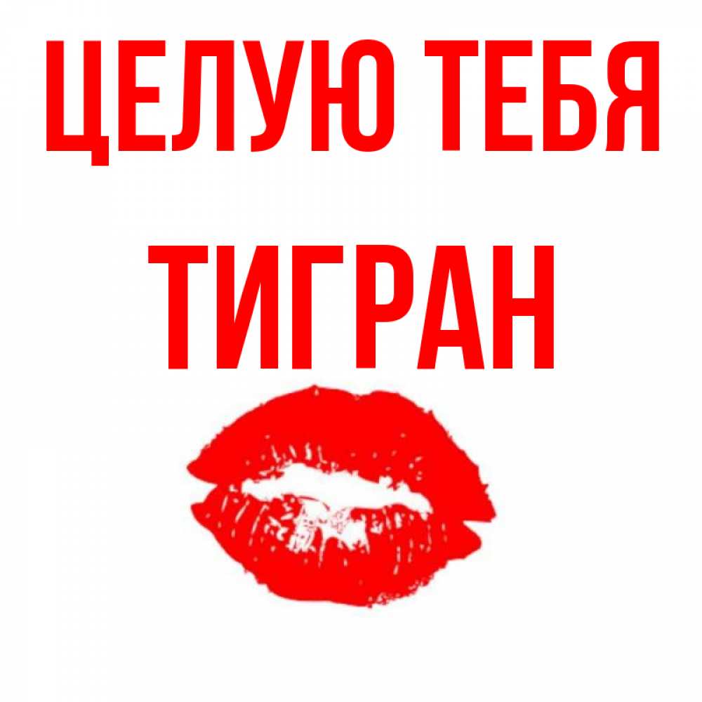 Открытка на каждый день с именем, Тигран Целую тебя помада и губы Прикольная открытка с пожеланием онлайн скачать бесплатно 