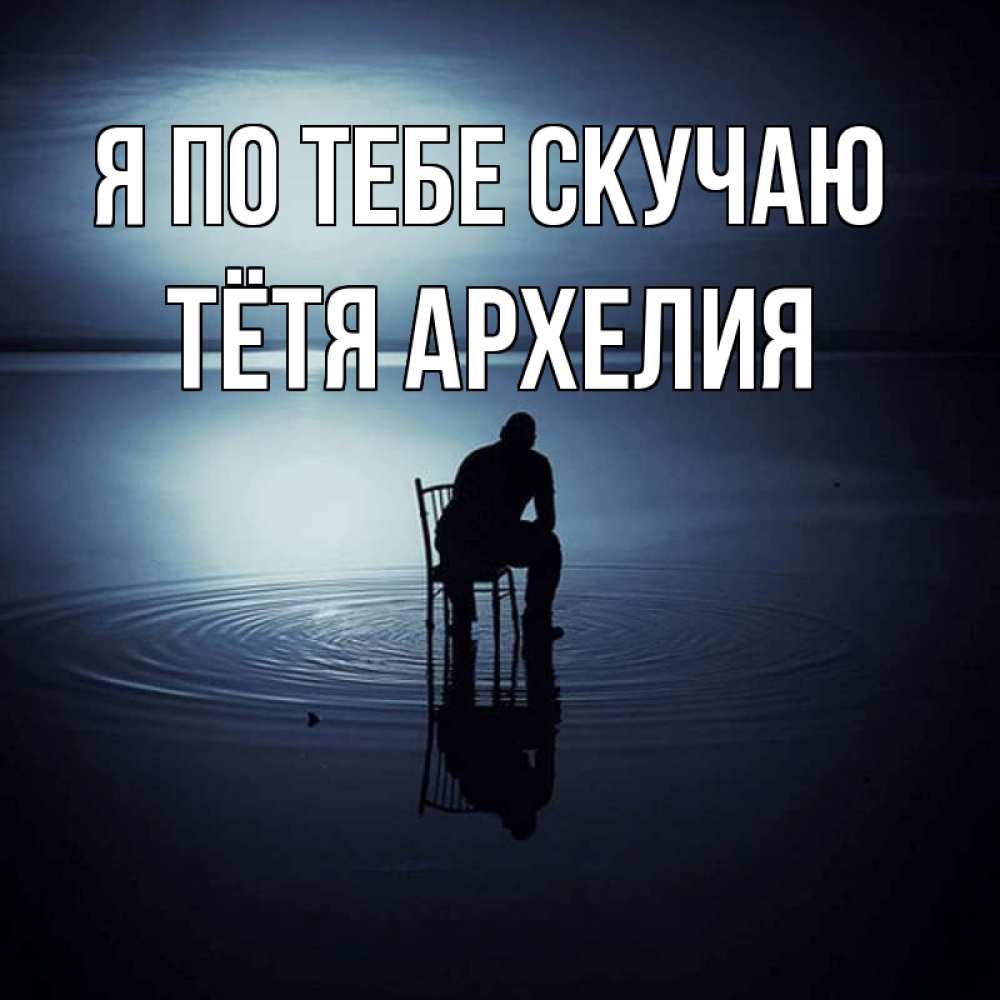 Открытка на каждый день с именем, Тётя-Архелия Я по тебе скучаю грусть Прикольная открытка с пожеланием онлайн скачать бесплатно 