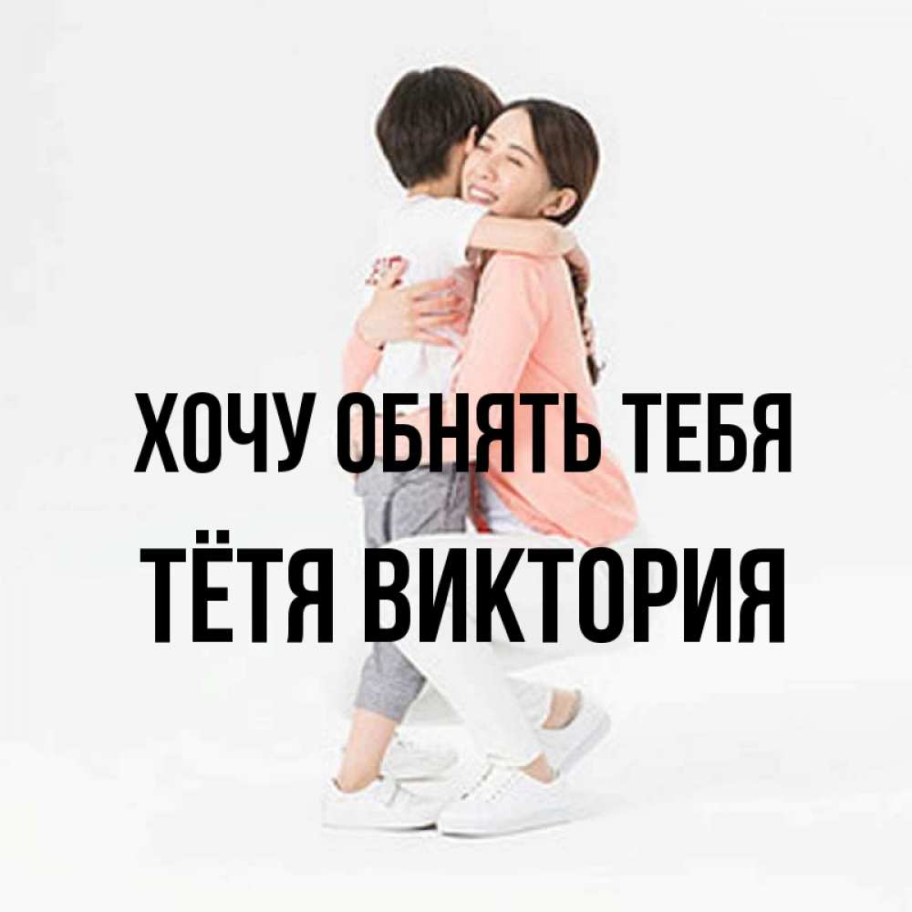 Открытка на каждый день с именем, Тётя-Виктория Хочу обнять тебя соскучилась по сыну Прикольная открытка с пожеланием онлайн скачать бесплатно 