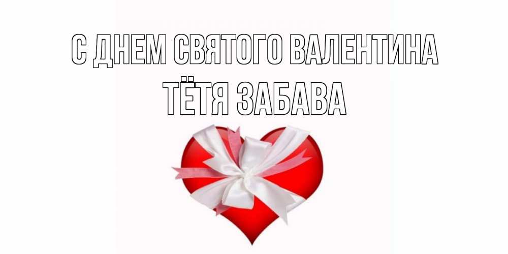Открытка на каждый день с именем, Тётя-Забава С днем Святого Валентина сердечко на 14 февраля  для моей девушки подписать именем Прикольная открытка с пожеланием онлайн скачать бесплатно 