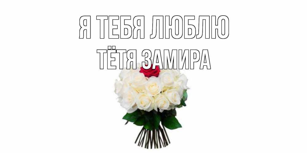 Открытка на каждый день с именем, Тётя-Замира Я тебя люблю единственная Прикольная открытка с пожеланием онлайн скачать бесплатно 