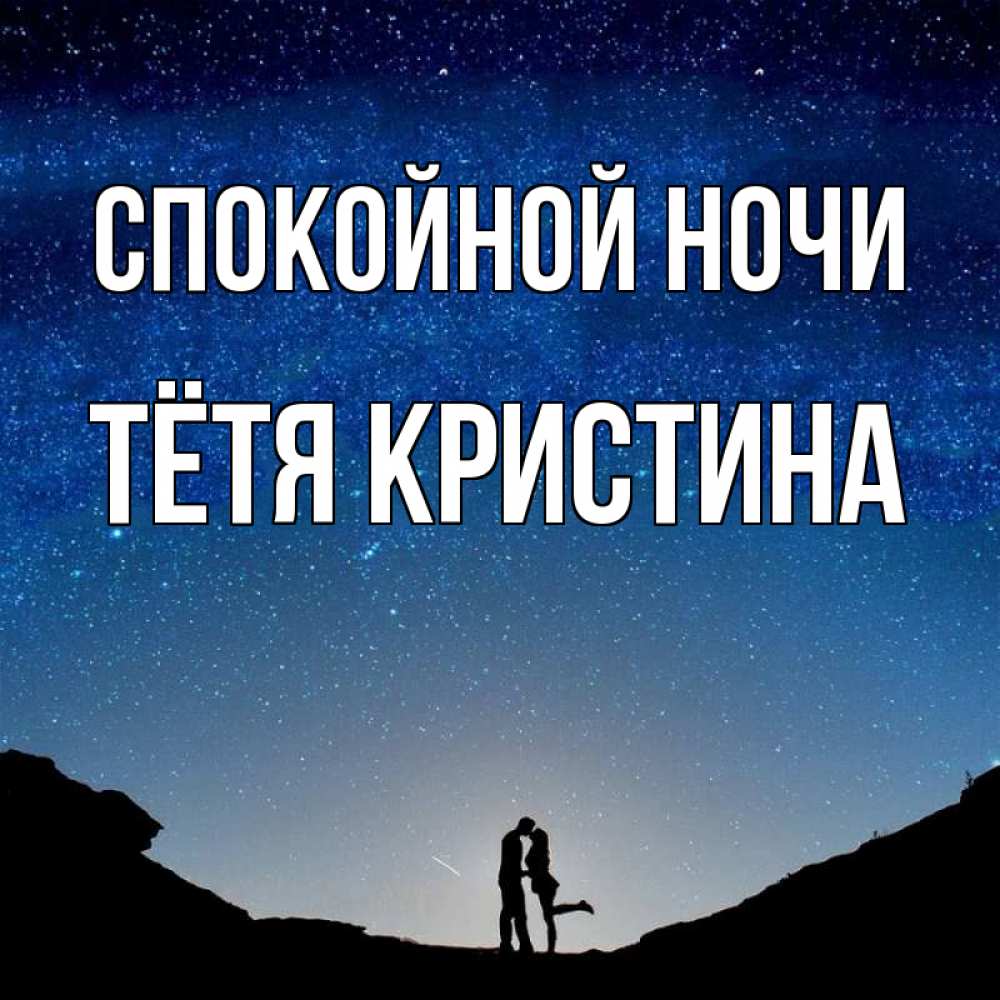 Открытка на каждый день с именем, Тётя-Кристина Спокойной ночи звездное небо и люди Прикольная открытка с пожеланием онлайн скачать бесплатно 