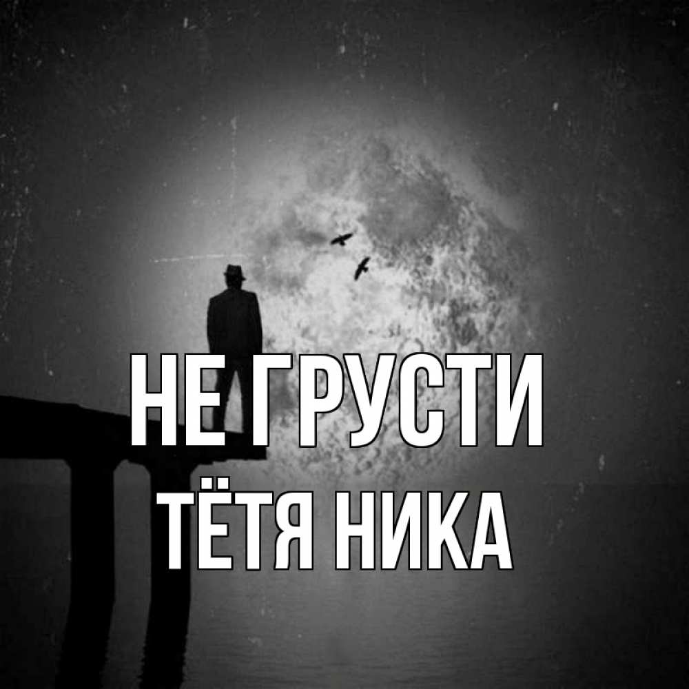 Открытка на каждый день с именем, Тётя-Ника Не грусти мужчина на мосту Прикольная открытка с пожеланием онлайн скачать бесплатно 