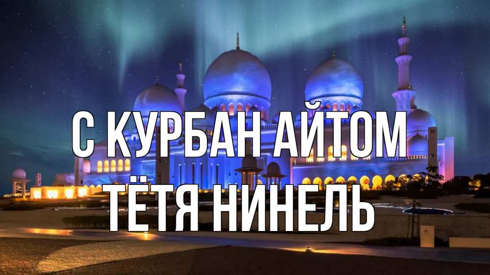 Открытка на каждый день с именем, Тётя-Нинель С курбан айтом мечеть Прикольная открытка с пожеланием онлайн скачать бесплатно 