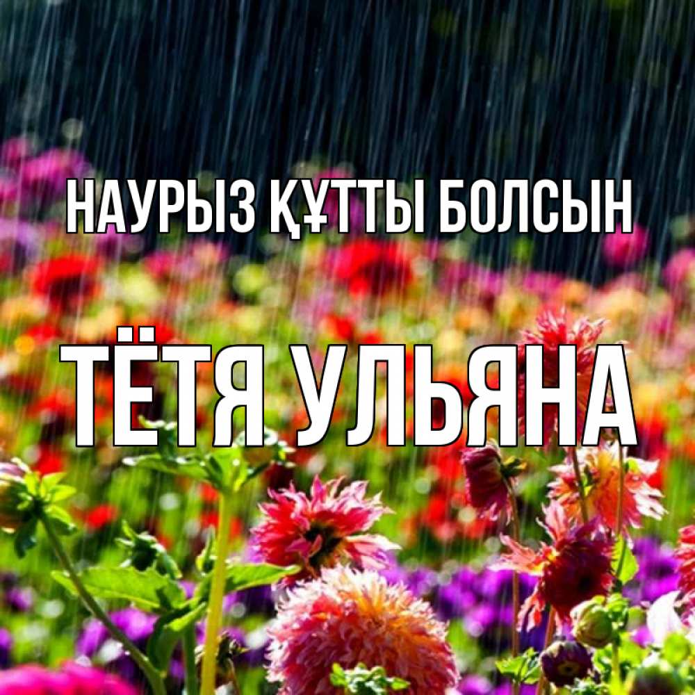 Открытка на каждый день с именем, Тётя-Ульяна Наурыз құтты болсын цветы под дождиком к наурызу Прикольная открытка с пожеланием онлайн скачать бесплатно 