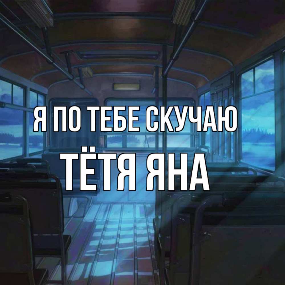 Открытка на каждый день с именем, Тётя-Яна Я по тебе скучаю тоска Прикольная открытка с пожеланием онлайн скачать бесплатно 