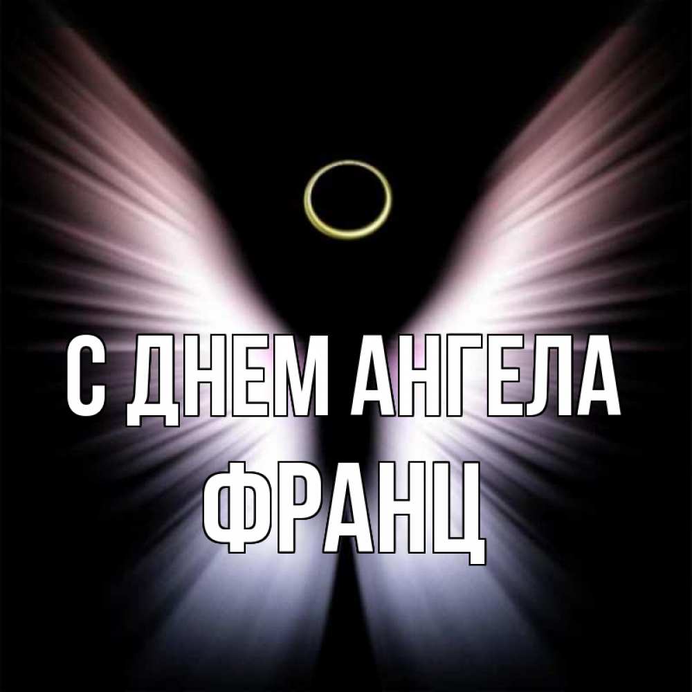 Открытка на каждый день с именем, Франц С днем ангела ангел из света Прикольная открытка с пожеланием онлайн скачать бесплатно 