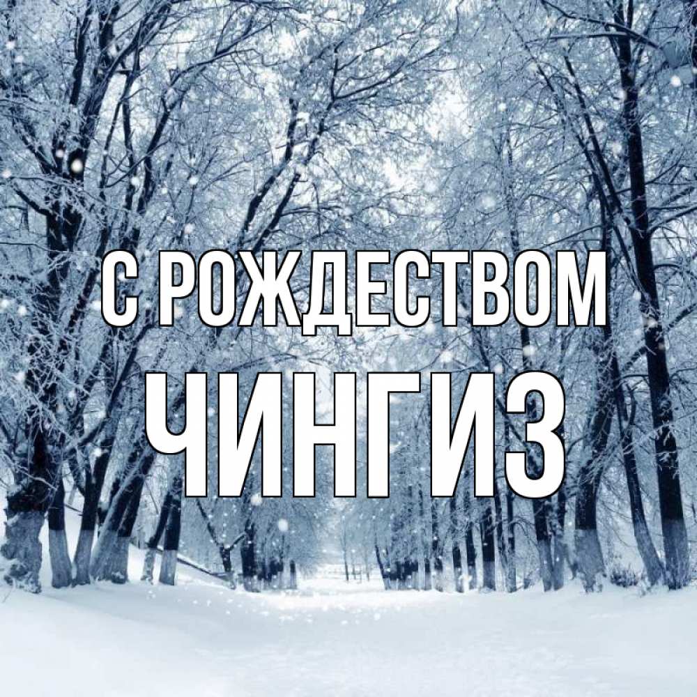 Открытка на каждый день с именем, Чингиз С рождеством снег, лес, парк Прикольная открытка с пожеланием онлайн скачать бесплатно 