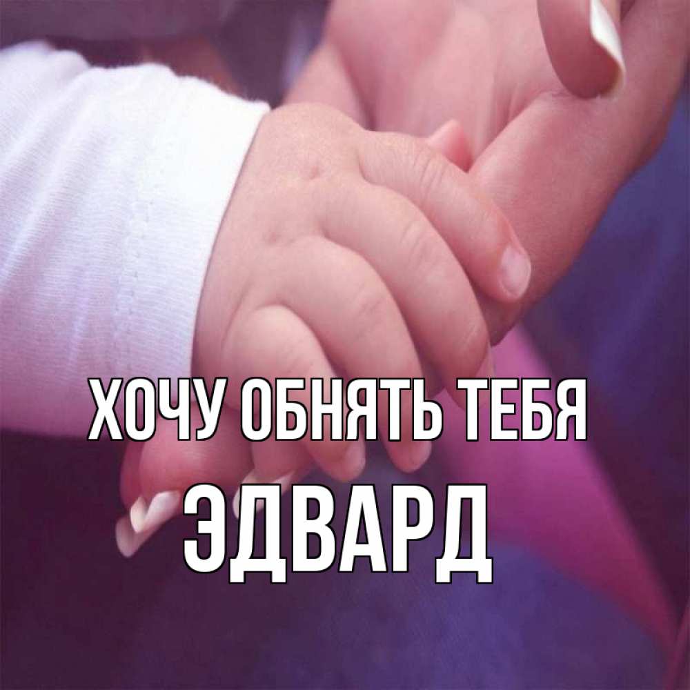 Открытка на каждый день с именем, Эдвард Хочу обнять тебя мама с ребенком Прикольная открытка с пожеланием онлайн скачать бесплатно 