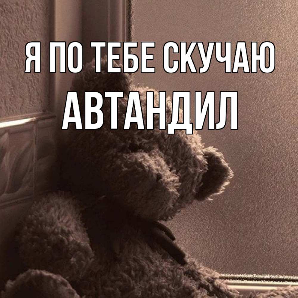 Открытка на каждый день с именем, Автандил Я по тебе скучаю скучаем тут Прикольная открытка с пожеланием онлайн скачать бесплатно 