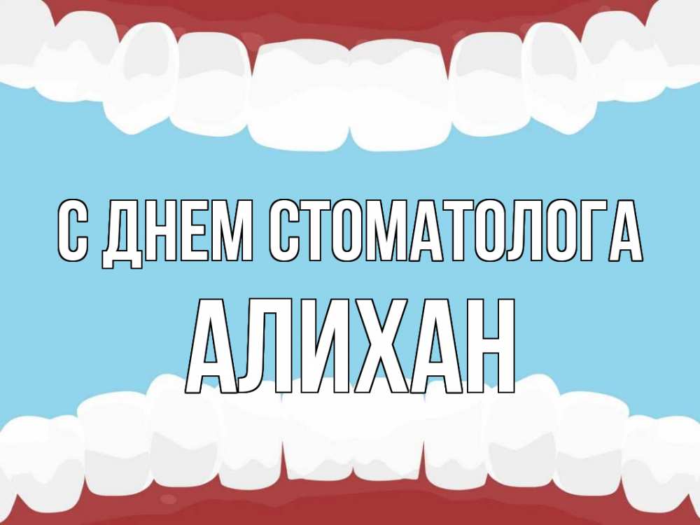 Открытка на каждый день с именем, Алихан С днем стоматолога с днем стоматолога Прикольная открытка с пожеланием онлайн скачать бесплатно 