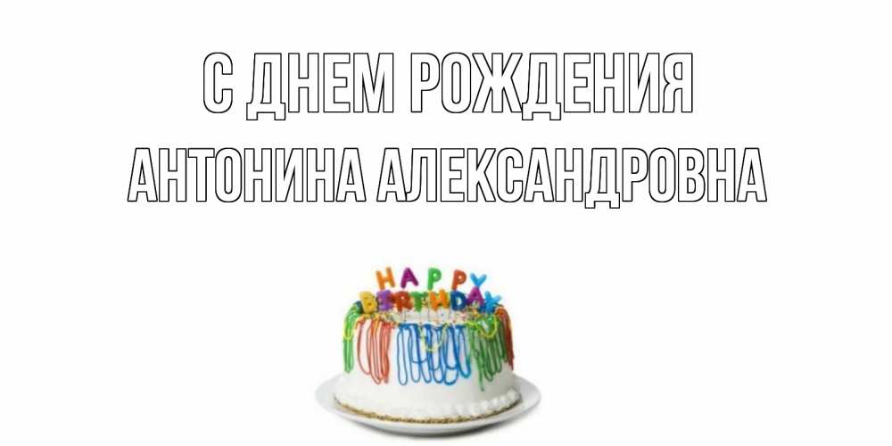 Открытка на каждый день с именем, Антонина-Александровна С днем рождения Тортик Прикольная открытка с пожеланием онлайн скачать бесплатно 