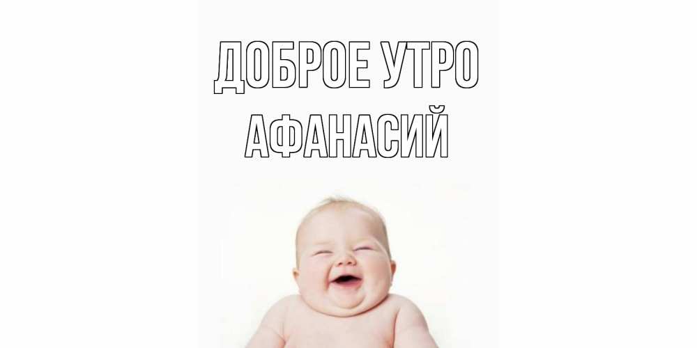 Открытка на каждый день с именем, Афанасий Доброе утро малыш с улыбкой Прикольная открытка с пожеланием онлайн скачать бесплатно 