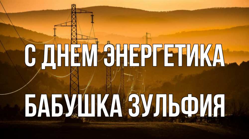 Открытка на каждый день с именем, Бабушка-Зульфия С днем энергетика ЛЭП провода горы закат Прикольная открытка с пожеланием онлайн скачать бесплатно 