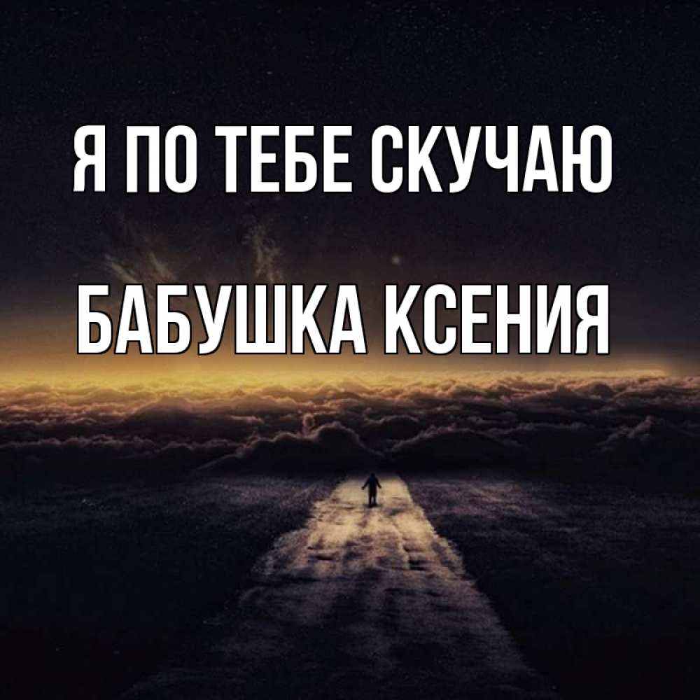 Открытка на каждый день с именем, Бабушка-Ксения Я по тебе скучаю идем Прикольная открытка с пожеланием онлайн скачать бесплатно 