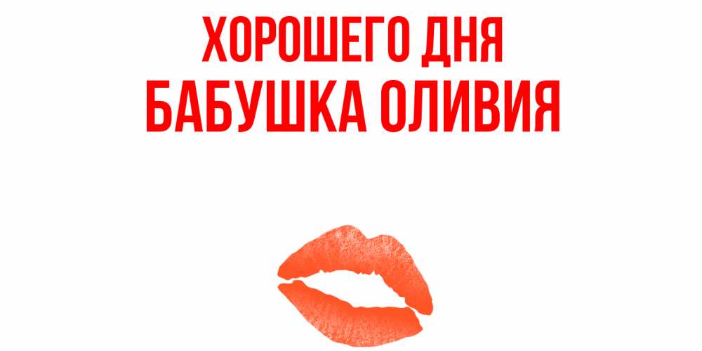 Открытка на каждый день с именем, Бабушка-Оливия Хорошего дня удачного дня с поцелуем Прикольная открытка с пожеланием онлайн скачать бесплатно 