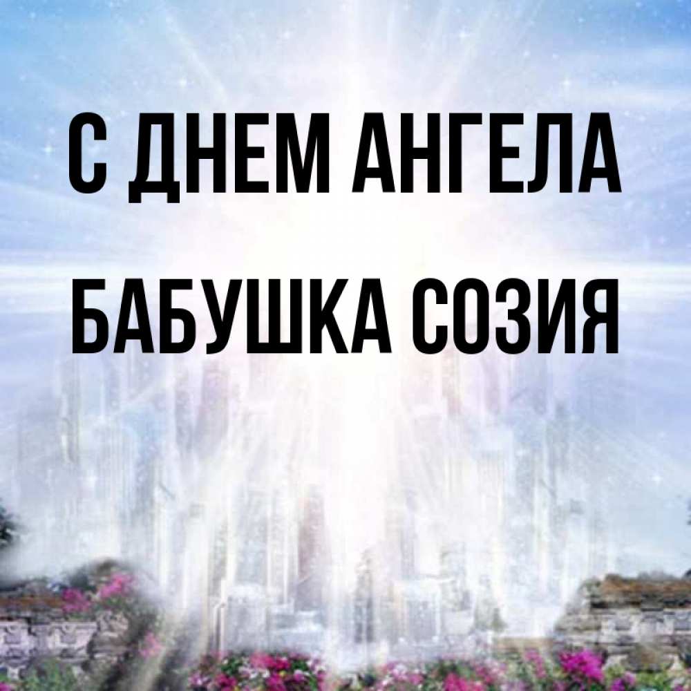 Открытка на каждый день с именем, Бабушка-Созия С днем ангела небесный свет Прикольная открытка с пожеланием онлайн скачать бесплатно 