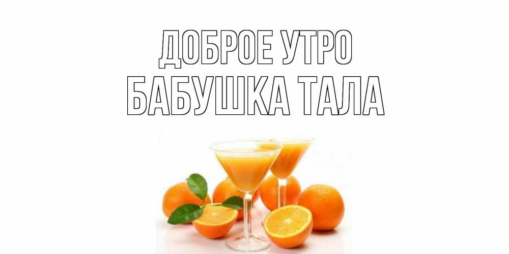 Открытка на каждый день с именем, Бабушка-Тала Доброе утро апельсин Прикольная открытка с пожеланием онлайн скачать бесплатно 