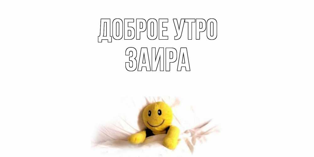 Открытка на каждый день с именем, Заира Доброе утро смайл, кровать Прикольная открытка с пожеланием онлайн скачать бесплатно 