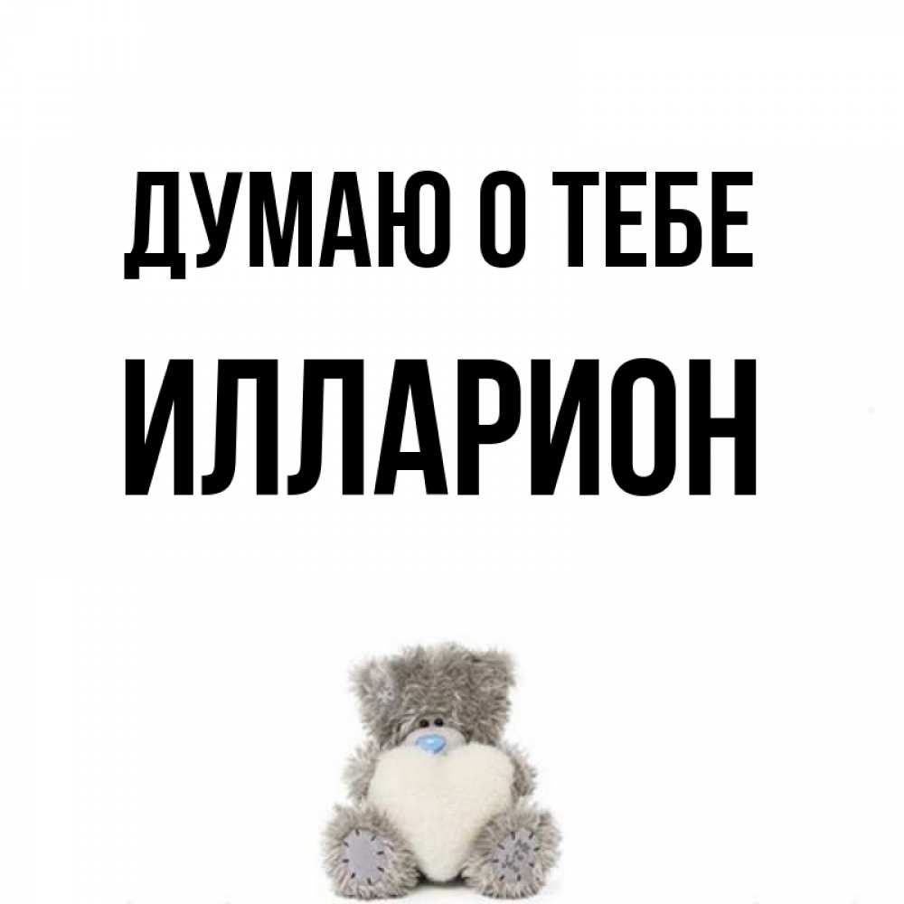 Открытка на каждый день с именем, Илларион Думаю о тебе тедди с сердечком для любимой Прикольная открытка с пожеланием онлайн скачать бесплатно 
