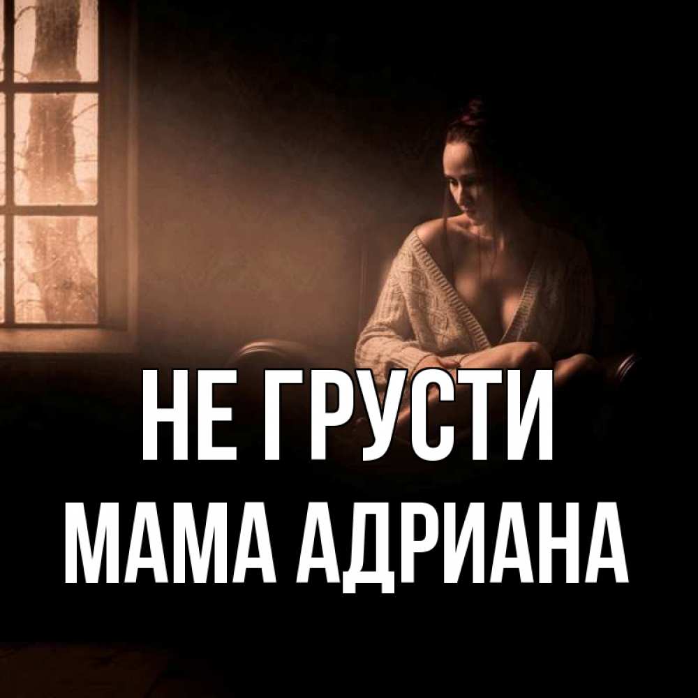Открытка на каждый день с именем, Мама-Адриана Не грусти сидя у окна Прикольная открытка с пожеланием онлайн скачать бесплатно 