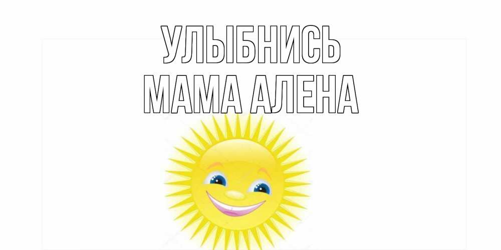 Открытка на каждый день с именем, Мама-Алена Улыбнись пожелания позитивные Прикольная открытка с пожеланием онлайн скачать бесплатно 