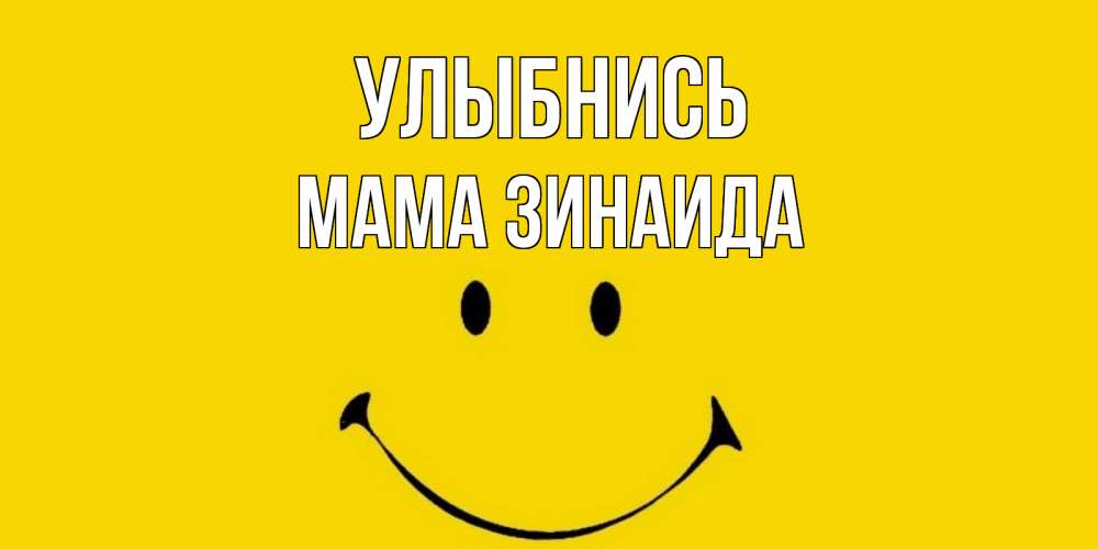 Открытка на каждый день с именем, Мама-Зинаида Улыбнись радость и улыбка Прикольная открытка с пожеланием онлайн скачать бесплатно 