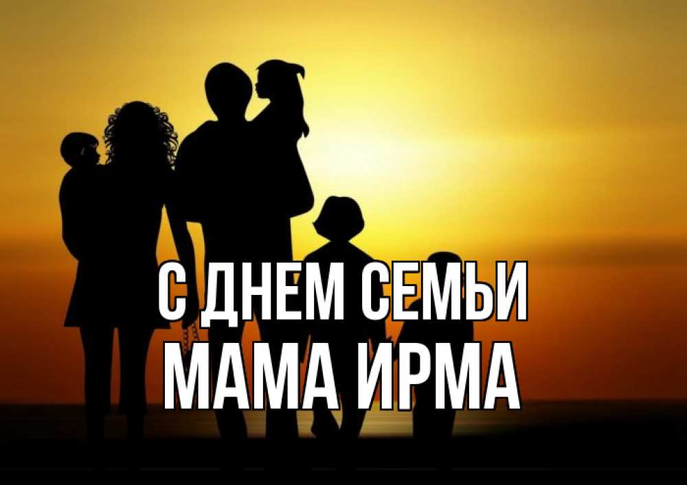 Открытка на каждый день с именем, Мама-Ирма С днем семьи Семья, закат, мама, папа, дети Прикольная открытка с пожеланием онлайн скачать бесплатно 