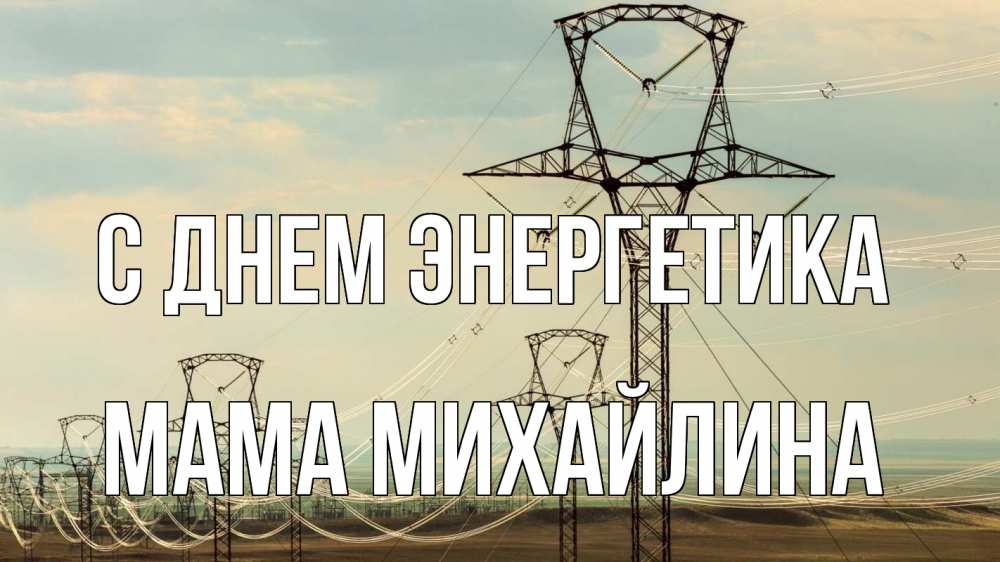 Открытка на каждый день с именем, Мама-Михайлина С днем энергетика провода небо Прикольная открытка с пожеланием онлайн скачать бесплатно 