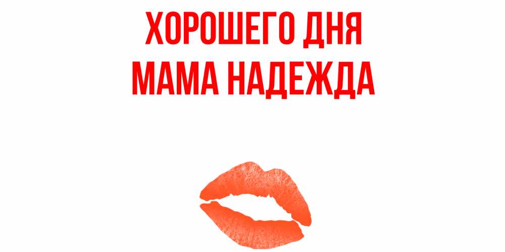 Открытка на каждый день с именем, Мама-Надежда Хорошего дня удачного дня с поцелуем Прикольная открытка с пожеланием онлайн скачать бесплатно 