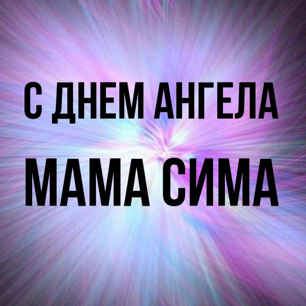 Открытка на каждый день с именем, Мама-Сима С днем ангела ангельский свет Прикольная открытка с пожеланием онлайн скачать бесплатно 