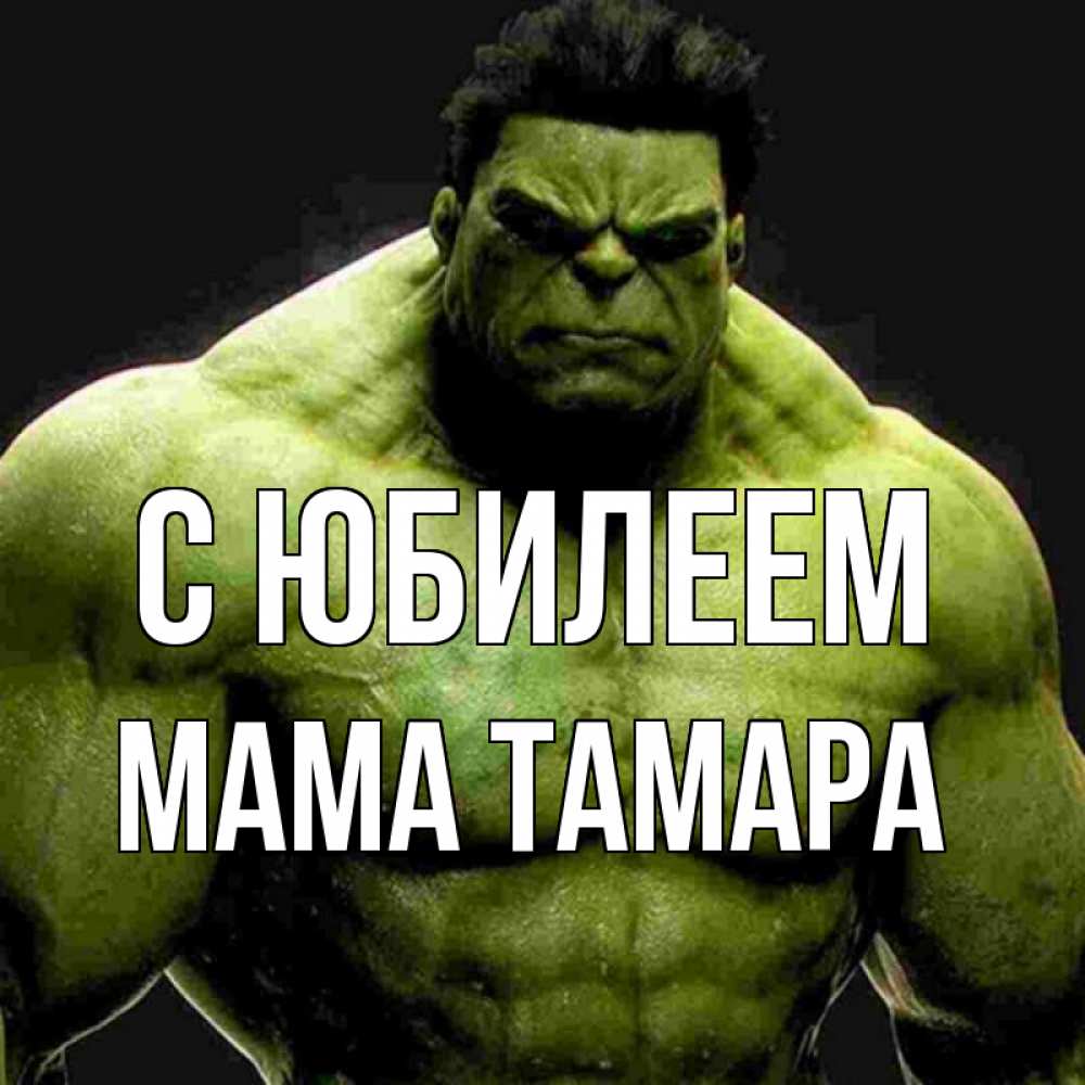 Открытка на каждый день с именем, Мама-Тамара С юбилеем зеленый супергерой марвел Прикольная открытка с пожеланием онлайн скачать бесплатно 