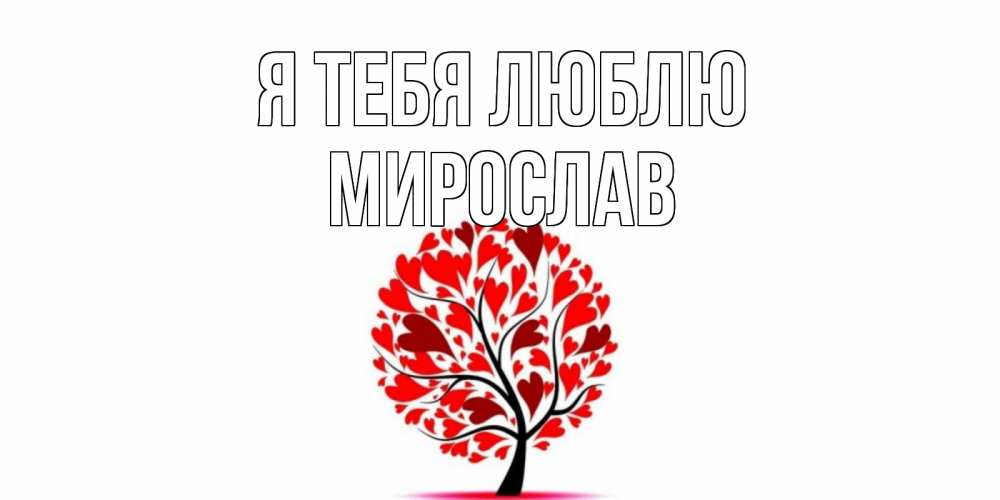 Открытка на каждый день с именем, Мирослав Я тебя люблю дерево, листья Прикольная открытка с пожеланием онлайн скачать бесплатно 