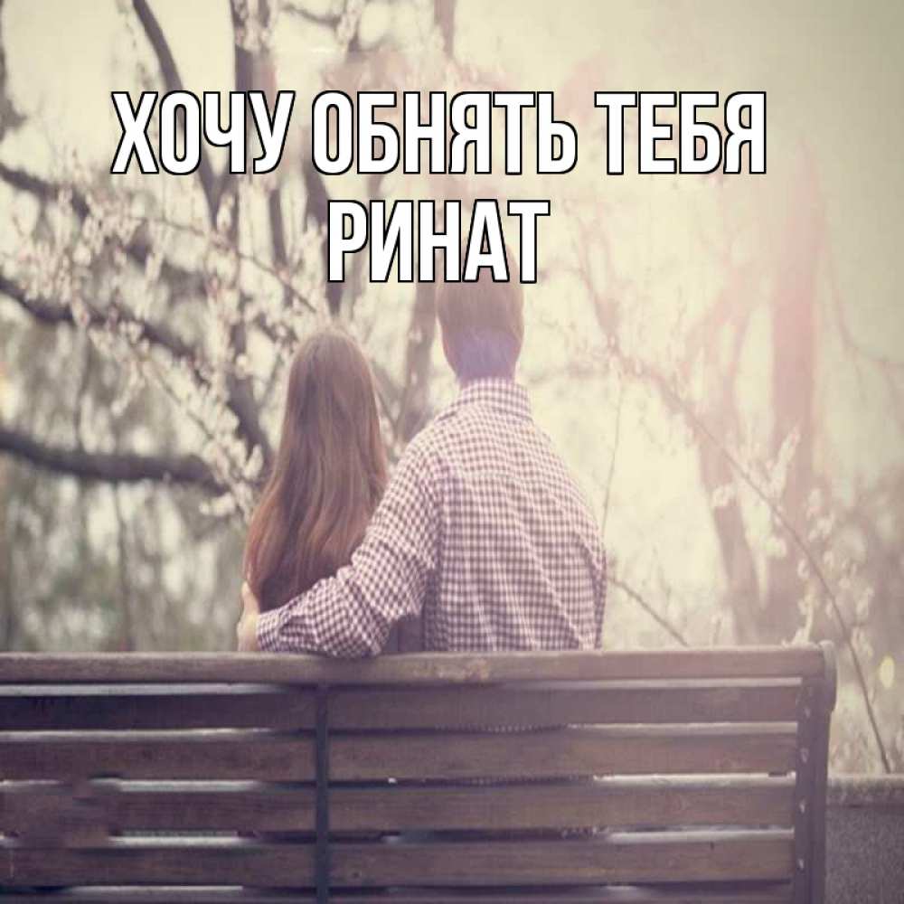 Открытка на каждый день с именем, Ринат Хочу обнять тебя цветут деревья весна Прикольная открытка с пожеланием онлайн скачать бесплатно 