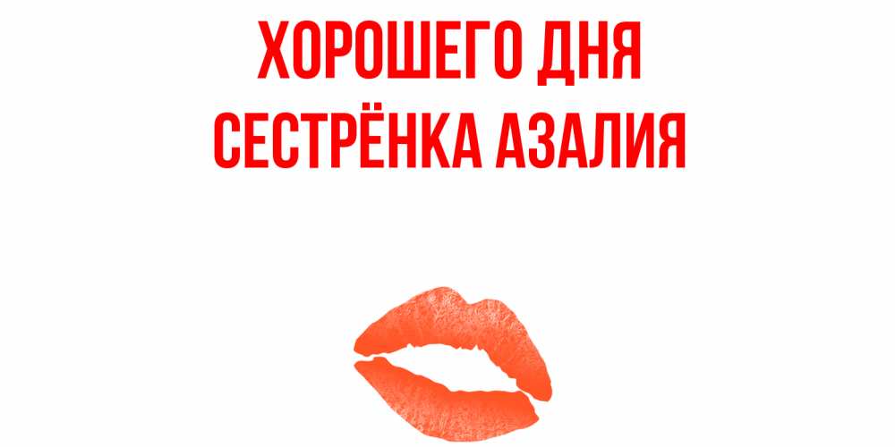 Открытка на каждый день с именем, Сестрёнка-Азалия Хорошего дня удачного дня с поцелуем Прикольная открытка с пожеланием онлайн скачать бесплатно 