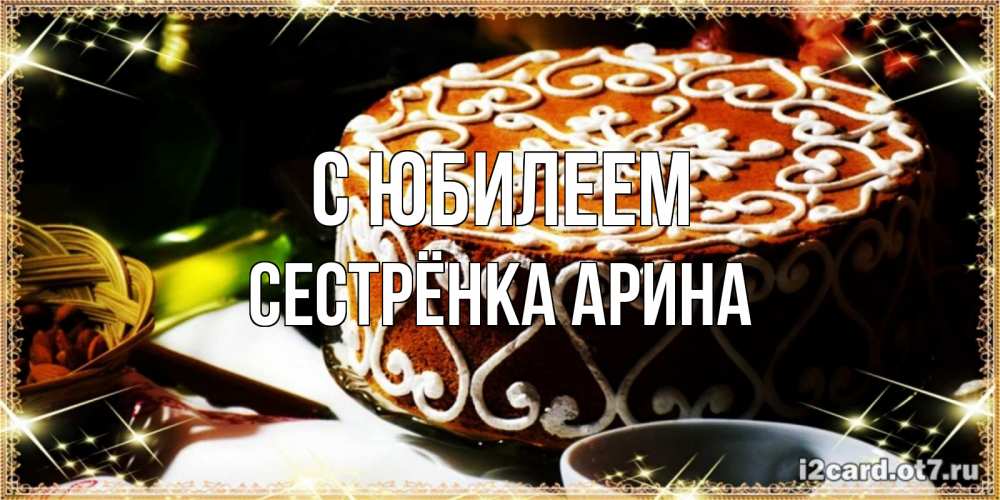 Открытка на каждый день с именем, Сестрёнка-Арина С юбилеем открытка с тортом на день рождения Прикольная открытка с пожеланием онлайн скачать бесплатно 